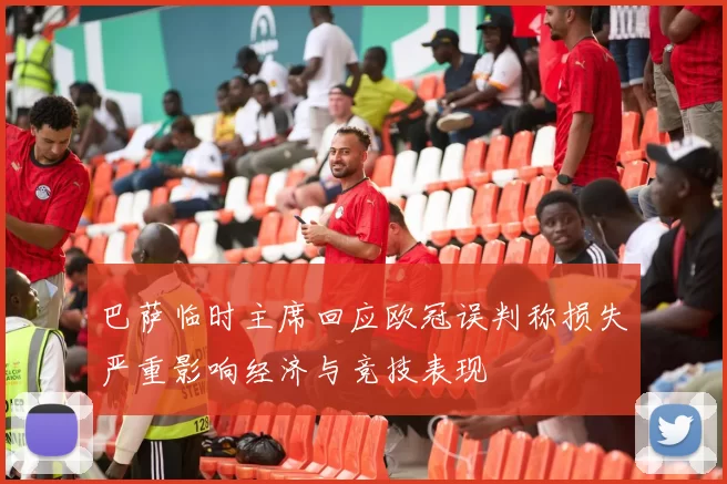 巴萨临时主席回应欧冠误判称损失严重影响经济与竞技表现