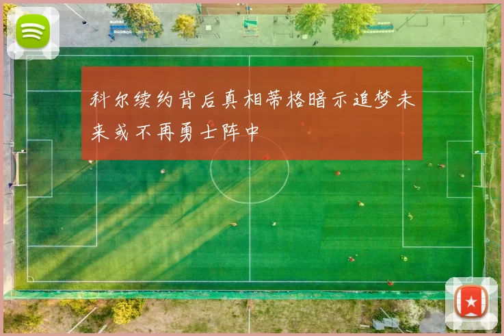 科尔续约背后真相蒂格暗示追梦未来或不再勇士阵中