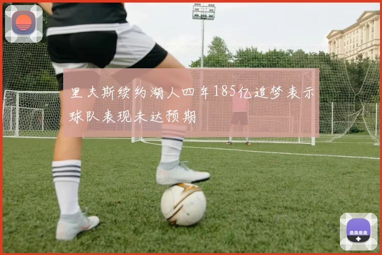 里夫斯续约湖人四年185亿追梦表示球队表现未达预期