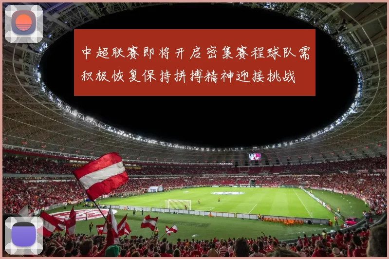 中超联赛即将开启密集赛程球队需积极恢复保持拼搏精神迎接挑战